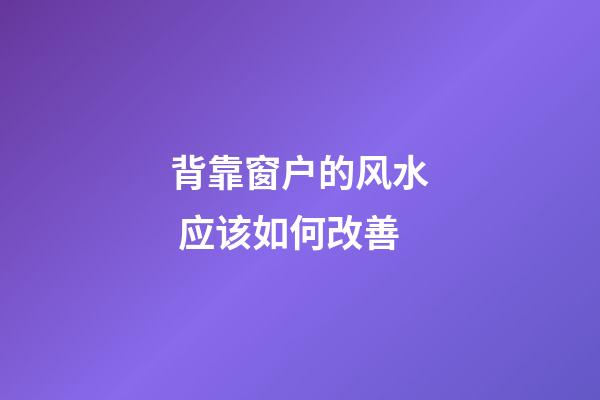 背靠窗户的风水 应该如何改善